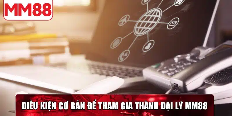Điều kiện cơ bản để tham gia thành đại lý MM88