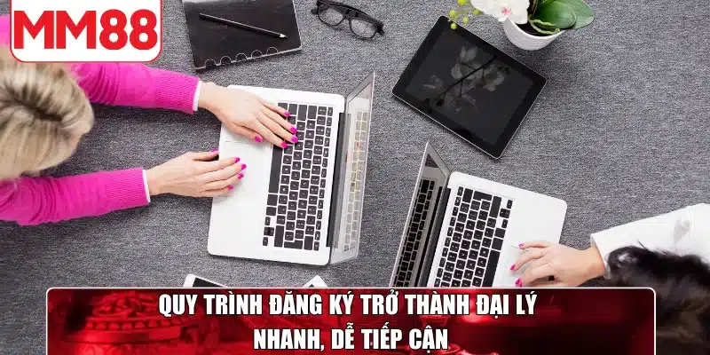 Quy trình đăng ký trở thành đại lý nhanh, dễ tiếp cận