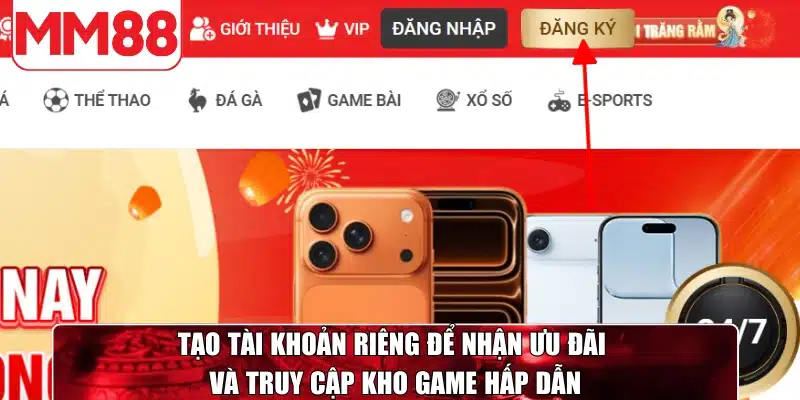 Tạo tài khoản riêng để nhận ưu đãi và truy cập kho game hấp dẫn