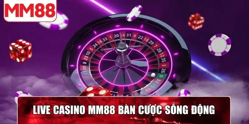Live Casino MM88 tái hiện bàn cược sống động, chân thật
