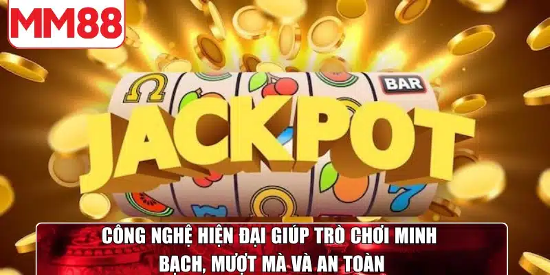 Công nghệ hiện đại giúp trò chơi minh bạch, mượt mà và an toàn