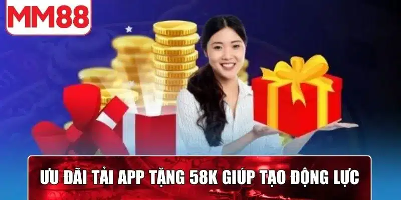 Ưu đãi tải app tặng 58k giúp tạo động lực để khám phá nhà cái