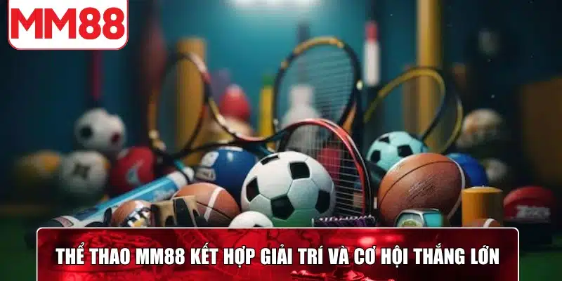 Thể thao MM88 kết hợp giải trí và cơ hội thắng lớn cho mọi người chơi